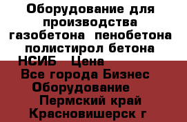 Оборудование для производства газобетона, пенобетона, полистирол бетона. НСИБ › Цена ­ 100 000 - Все города Бизнес » Оборудование   . Пермский край,Красновишерск г.